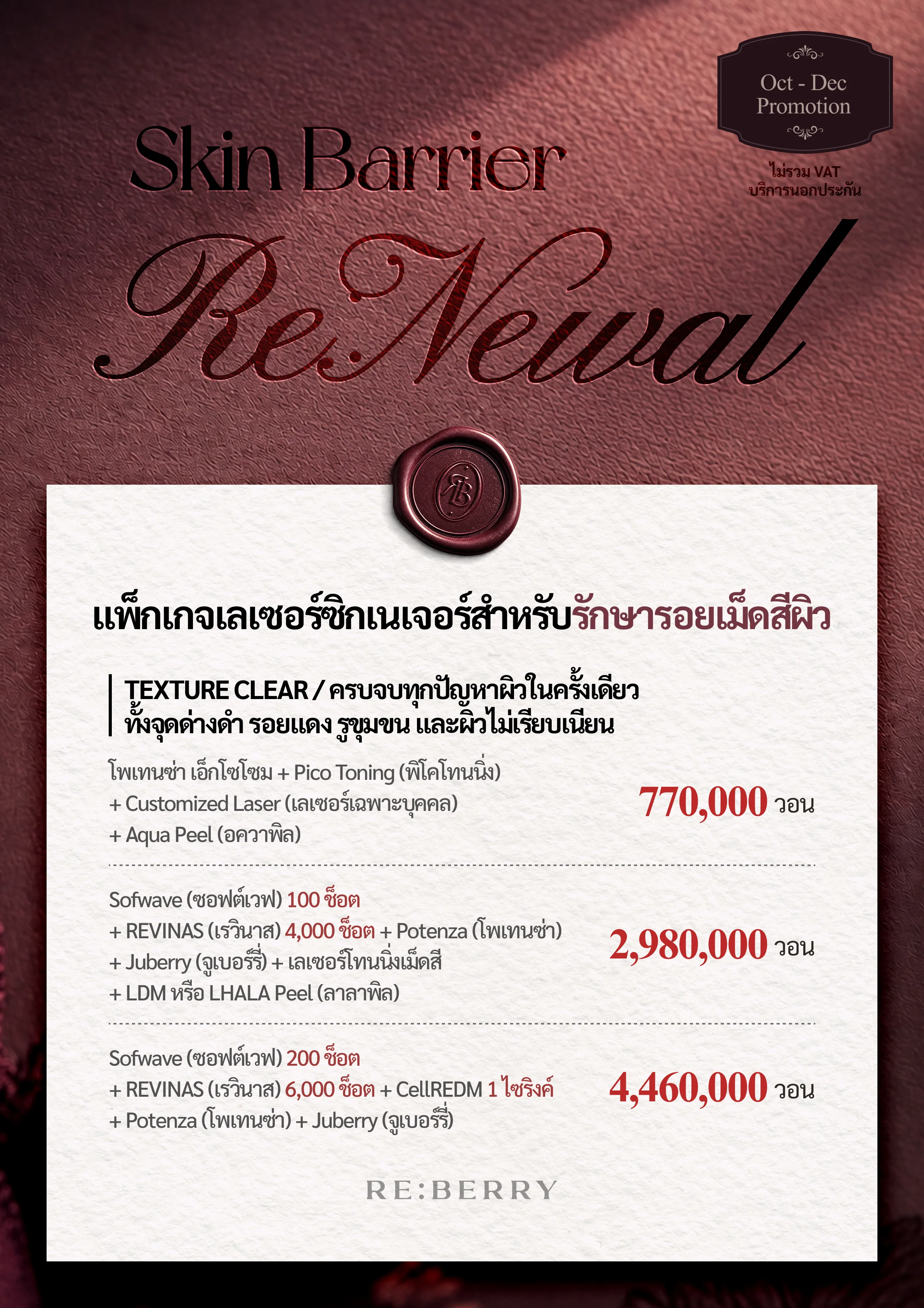 RE:BERRY กังนัม หน้า 3 — แพ็กเกจเลเซอร์ซิกเนเจอร์สำหรับรักษารอยเม็ดสีผิว — TEXTURE CLEAR / ครบจบทุกปัญหาผิวในครั้งเดียว ทั้งจุดด่างดำ รอยแดง รูขุมขน และผิวไม่เรียบเนียน: โพเทนซ่า เอ็กโซโซม + Pico Toning (พิโคโทนนิ่ง) + Customized Laser (เลเซอร์เฉพาะบุคคล) + Aqua Peel (อควาพิล) ₩770,000 · Sofwave (ซอฟต์เวฟ) 100 ช็อต + REVINAS (เรวินาส) 4,000 ช็อต + Potenza (โพเทนซ่า) + Juberry (จูเบอร์รี่) + เลเซอร์โทนนิ่งเม็ดสี + LDM หรือ LHALA Peel (ลาลาพิล) ₩2,980,000 · Sofwave (ซอฟต์เวฟ) 200 ช็อต + REVINAS (เรวินาส) 6,000 ช็อต + CellREDM 1 ไซริงค์ + Potenza (โพเทนซ่า) + Juberry (จูเบอร์รี่) ₩4,460,000 · ไม่รวม VAT
