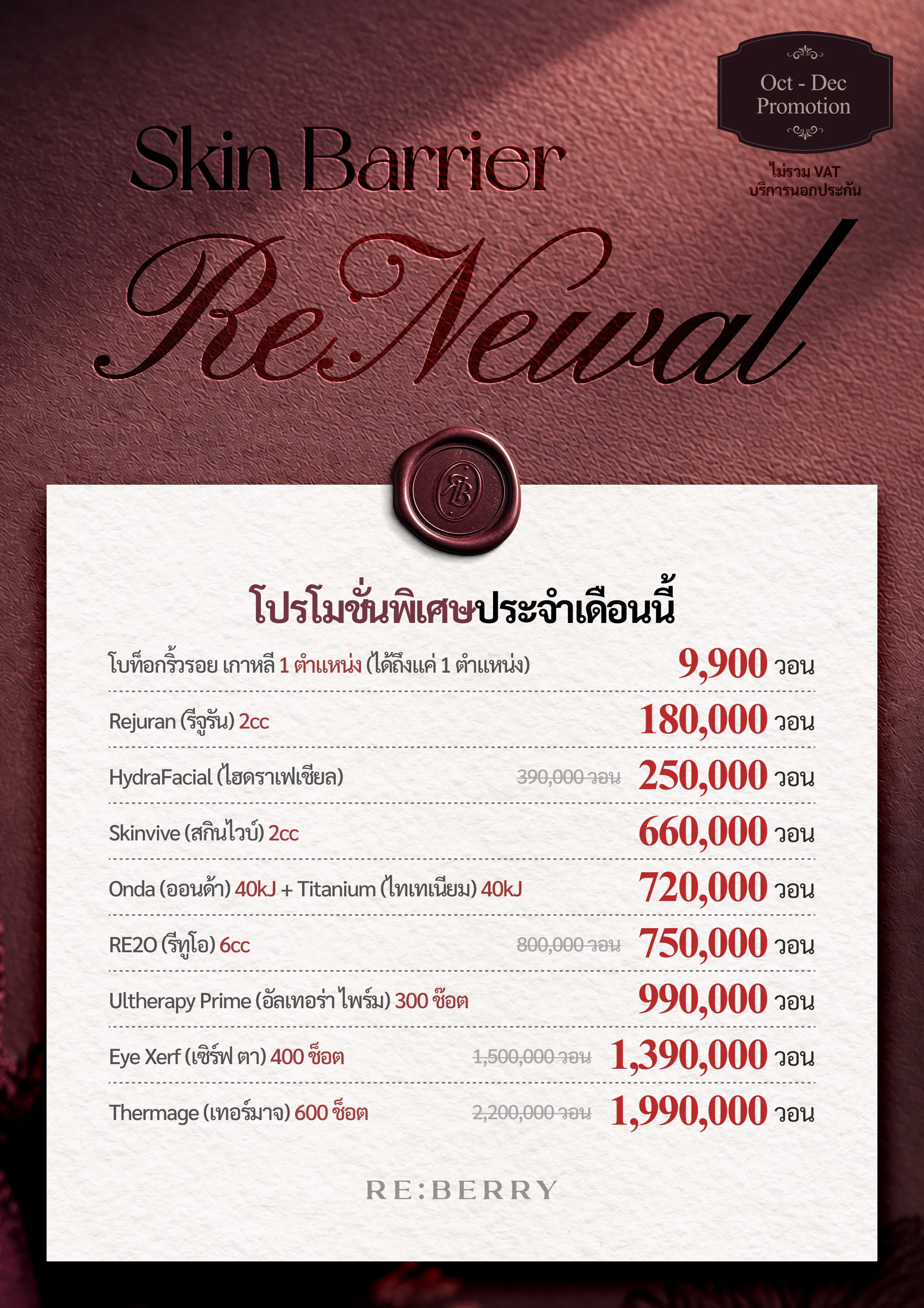RE:BERRY กังนัม หน้า 7 — โปรโมชั่นพิเศษประจำเดือนนี้: โบทูลินัมท็อกซินริ้วรอย เกาหลี 1 ตำแหน่ง (ได้ถึงแค่ 1 ตำแหน่ง) ₩9,900 · Rejuran (รีจูรัน) 2cc ₩180,000 · HydraFacial (ไฮดราเฟเชียล) ราคาปกติ ₩390,000 เหลือ ₩250,000 · Skinvive (สกินไวบ์) 2cc ₩660,000 · Onda (ออนด้า) 40kJ + Titanium (ไทเทเนียม) 40kJ ₩720,000 · RE2O (รีทูโอ) 6cc ราคาปกติ ₩800,000 เหลือ ₩750,000 · Ultherapy Prime (อัลเทอร่า ไพร์ม) 300 ช๊อต ₩990,000 · Eye Xerf (เซิร์ฟ ตา) 400 ช็อต ราคาปกติ ₩1,500,000 เหลือ ₩1,390,000 · Thermage (เทอร์มาจ) 600 ช็อต ราคาปกติ ₩2,200,000 เหลือ ₩1,990,000 · ไม่รวม VAT