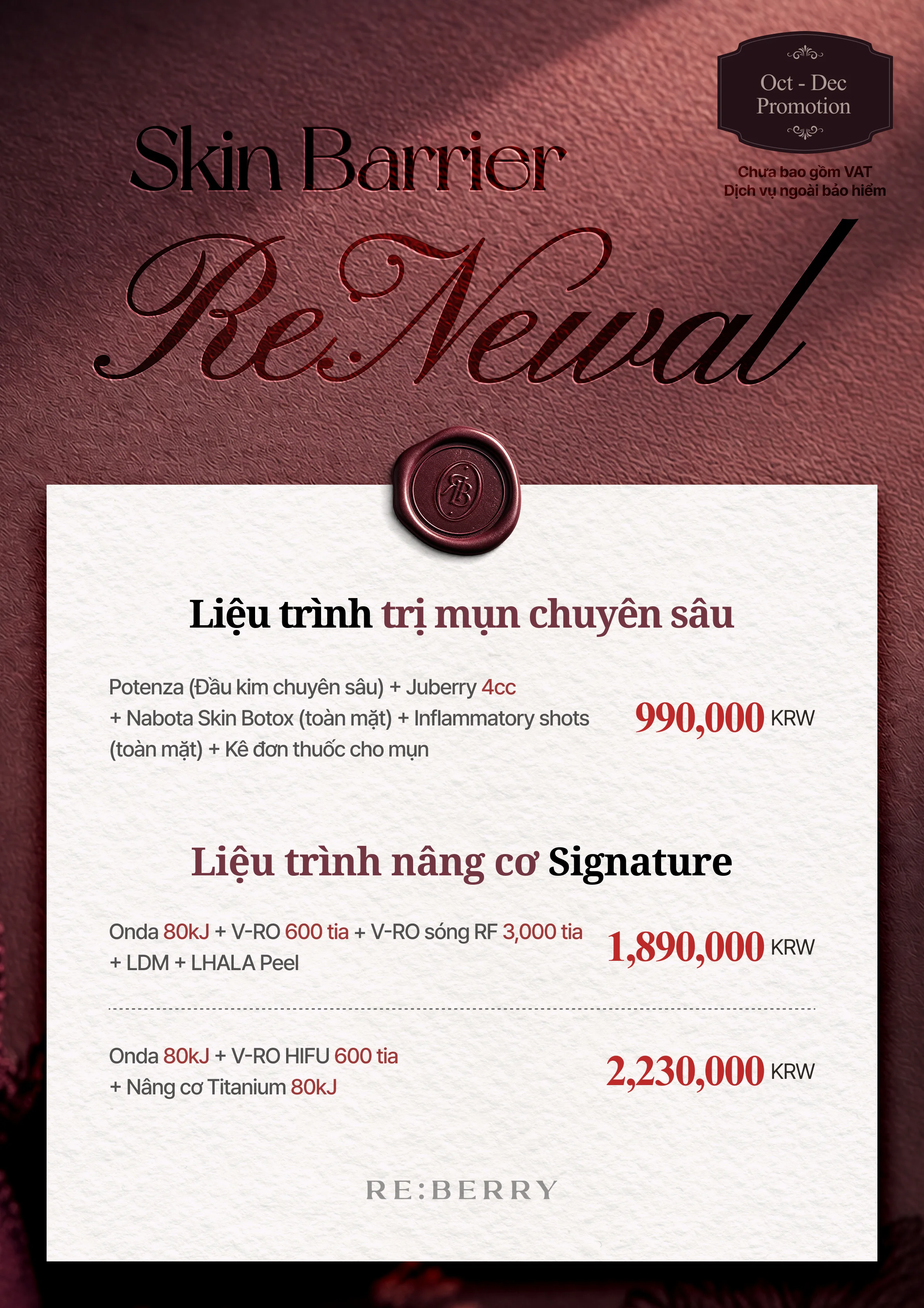 RE:BERRY Gangnam Trang 4 — Liệu trình trị mụn chuyên sâu và Liệu trình nâng cơ Signature: Trị mụn: Potenza (Đầu kim chuyên sâu) + Juberry 4cc + Skin botulinum toxin (toàn mặt) + Inflammatory shots (toàn mặt) + Kê đơn thuốc cho mụn ₩990,000 · Nâng cơ: Onda 80kJ + V-RO 600 tia + V-RO sóng RF 3,000 tia + LDM + LHALA Peel ₩1,890,000 · Nâng cơ: Onda 80kJ + V-RO HIFU 600 tia + Nâng cơ Titanium 80kJ ₩2,230,000 · Chưa bao gồm VAT