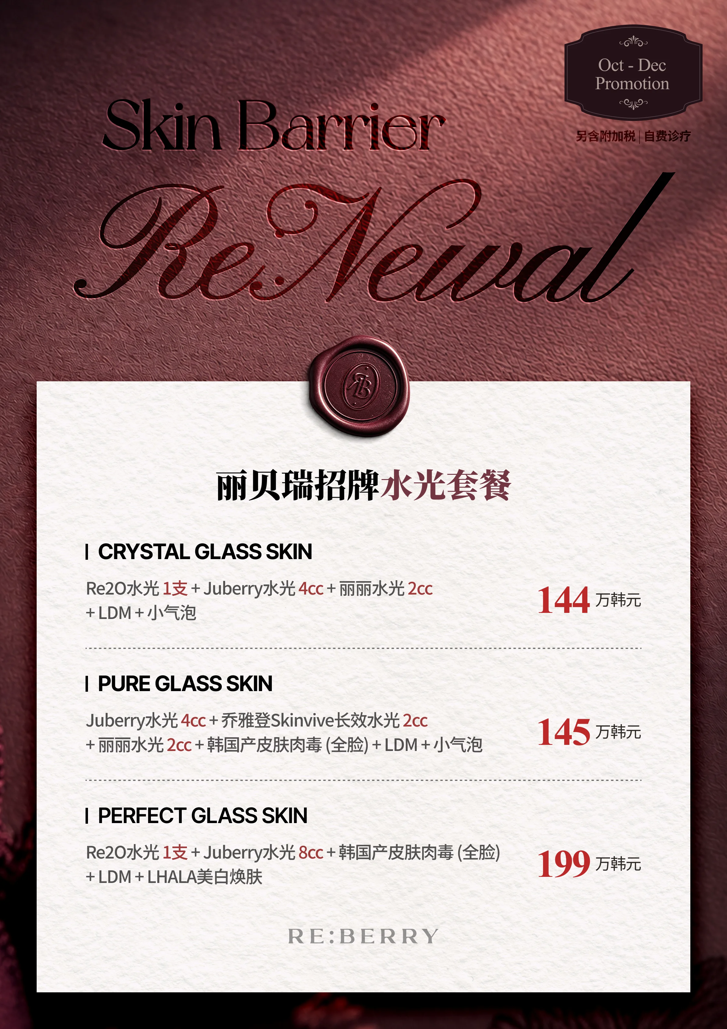 RE:BERRY 江南 第2页 — 丽贝瑞招牌水光套餐: CRYSTAL GLASS SKIN:Re2O水光 1支 + Juberry水光 4cc + 丽丽水光 2cc + LDM + 小气泡 ₩1,440,000 · PURE GLASS SKIN:Juberry水光 4cc + 乔雅登Skinvive长效水光 2cc + 丽丽水光 2cc + 韩国产皮肤肉毒 (全脸) + LDM + 小气泡 ₩1,450,000 · PERFECT GLASS SKIN:Re2O水光 1支 + Juberry水光 8cc + 韩国产皮肤肉毒 (全脸) + LDM + LHALA美白焕肤 ₩1,990,000 · 另含附加税