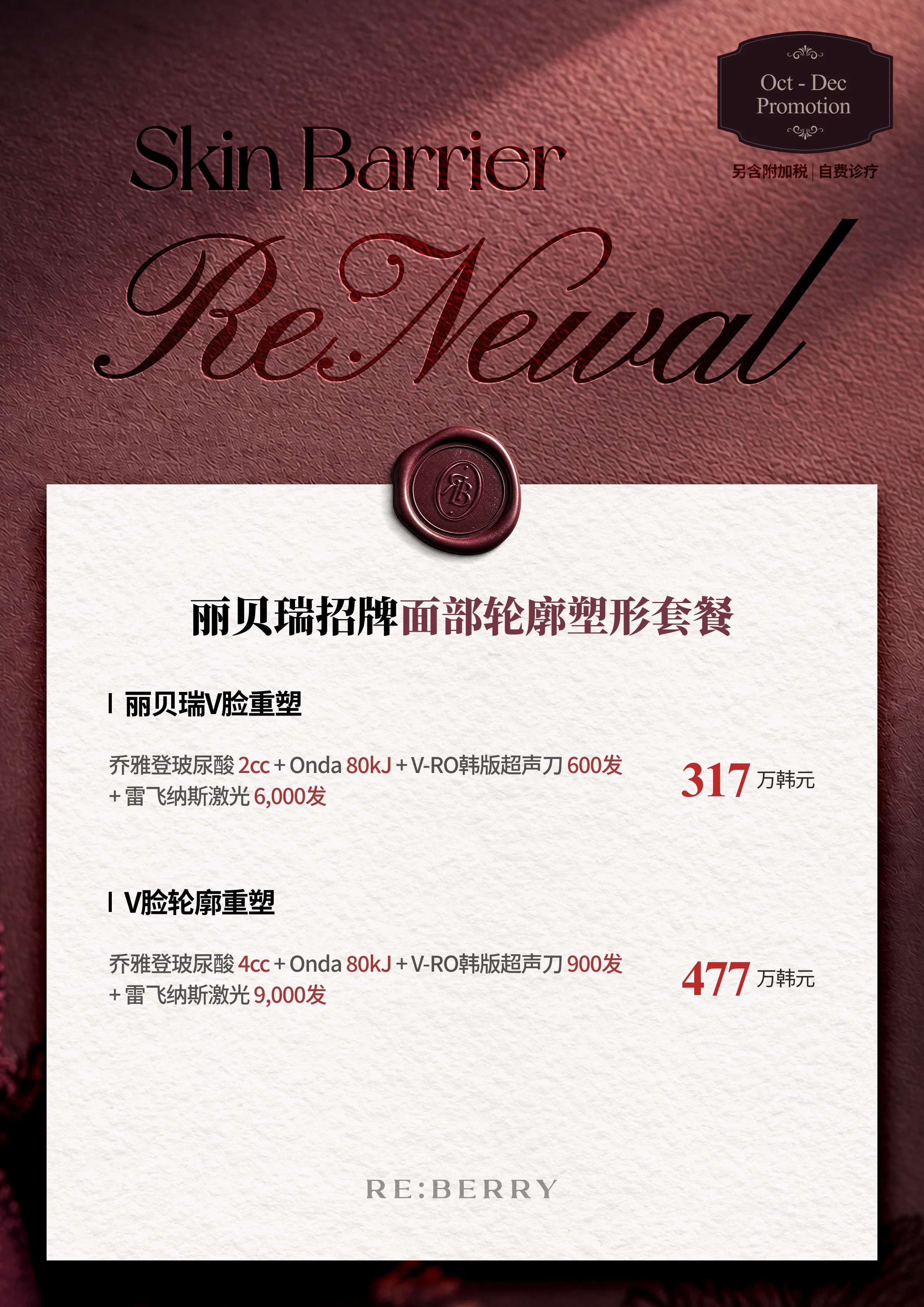 RE:BERRY 江南 第6页 — 丽贝瑞招牌面部轮廓塑形套餐: 丽贝瑞V脸重塑:乔雅登玻尿酸 2cc + Onda 80kJ + V-RO韩版超声刀 600发 + 雷飞纳斯激光 6,000发 ₩3,170,000 · V脸轮廓重塑:乔雅登玻尿酸 4cc + Onda 80kJ + V-RO韩版超声刀 900发 + 雷飞纳斯激光 9,000发 ₩4,770,000 · 另含附加税